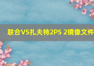 联合VS扎夫特2PS 2镜像文件